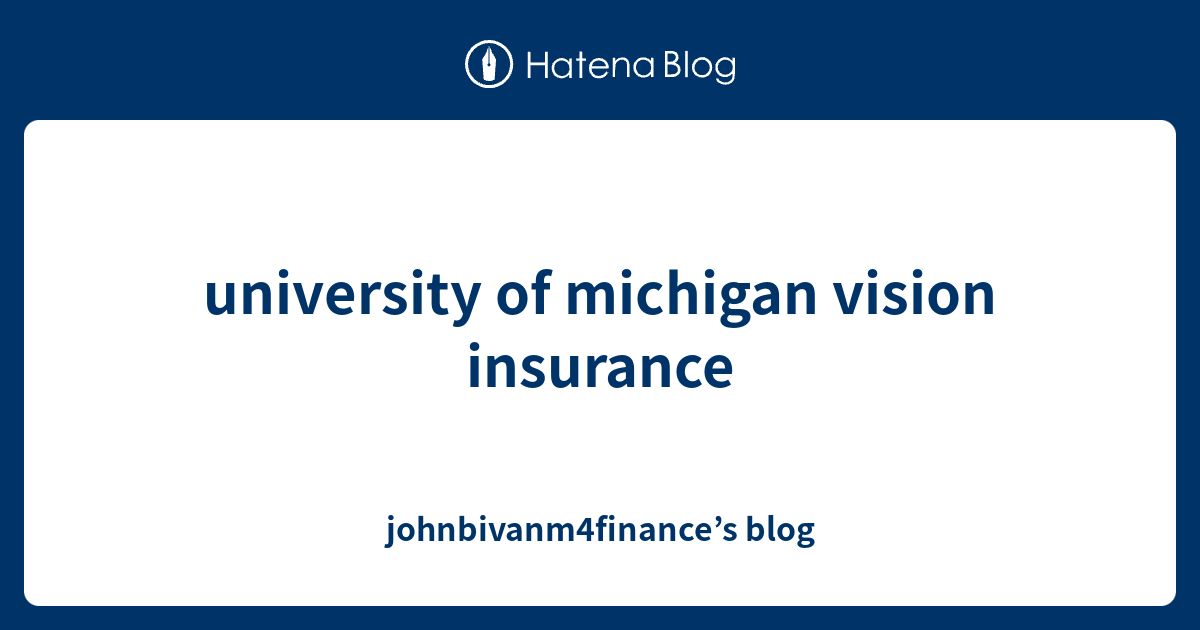university of michigan vision insurance - johnbivanm4finance’s blog