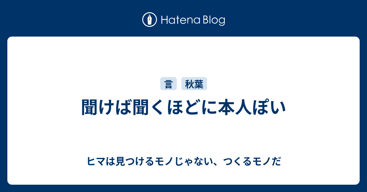 聞けば聞くほどに本人ぽい ヒマは見つけるモノじゃない つくるモノだ