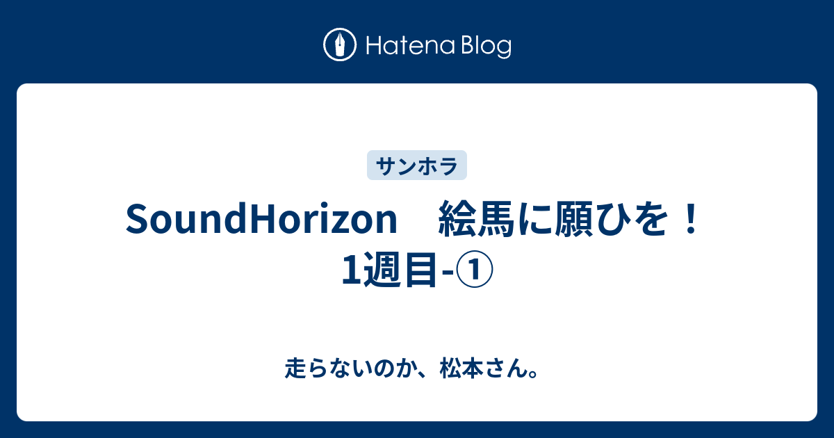 Soundhorizon 絵馬に願ひを 1週目 走らないのか 松本さん