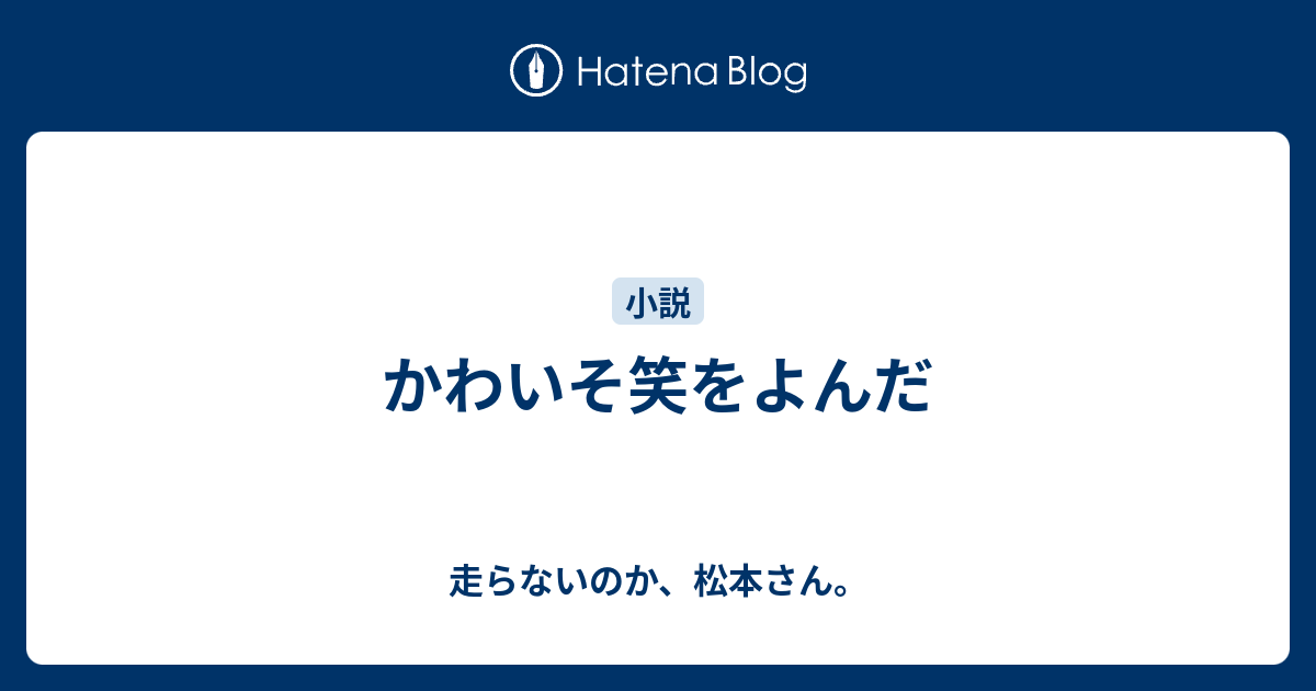 かわいそ笑をよんだ - 走らないのか、松本さん。