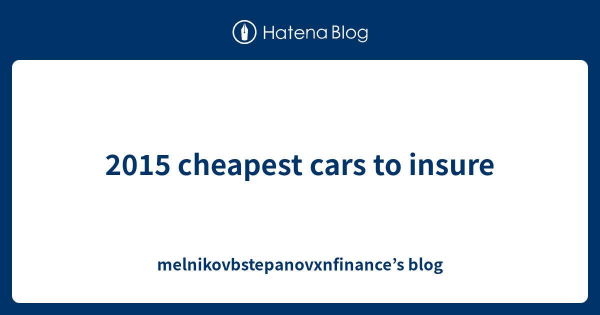 2015 cheapest cars to insure melnikovbstepanovxnfinance’s blog