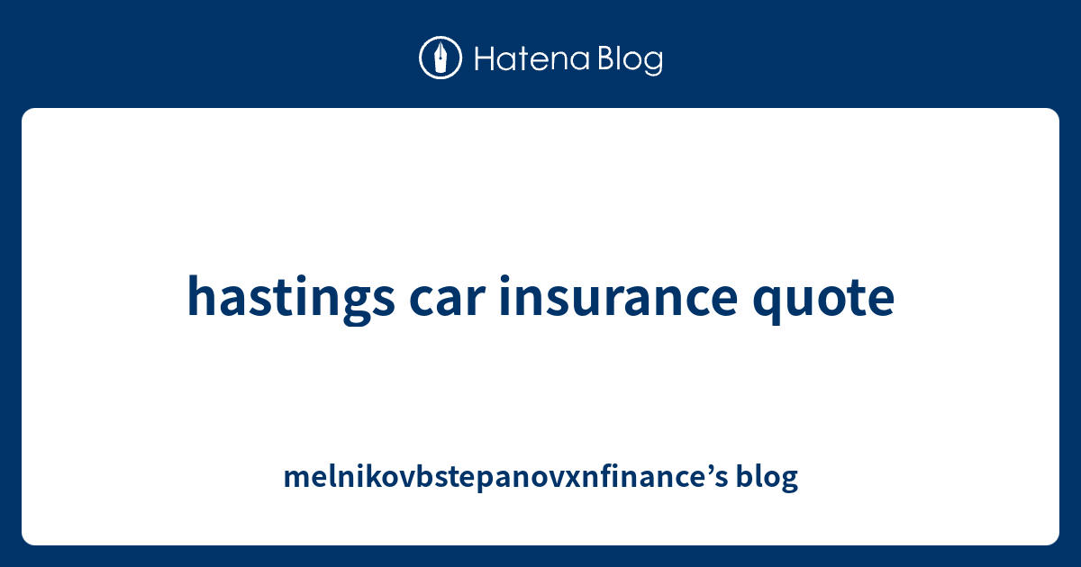 hastings car insurance quote - melnikovbstepanovxnfinance’s blog