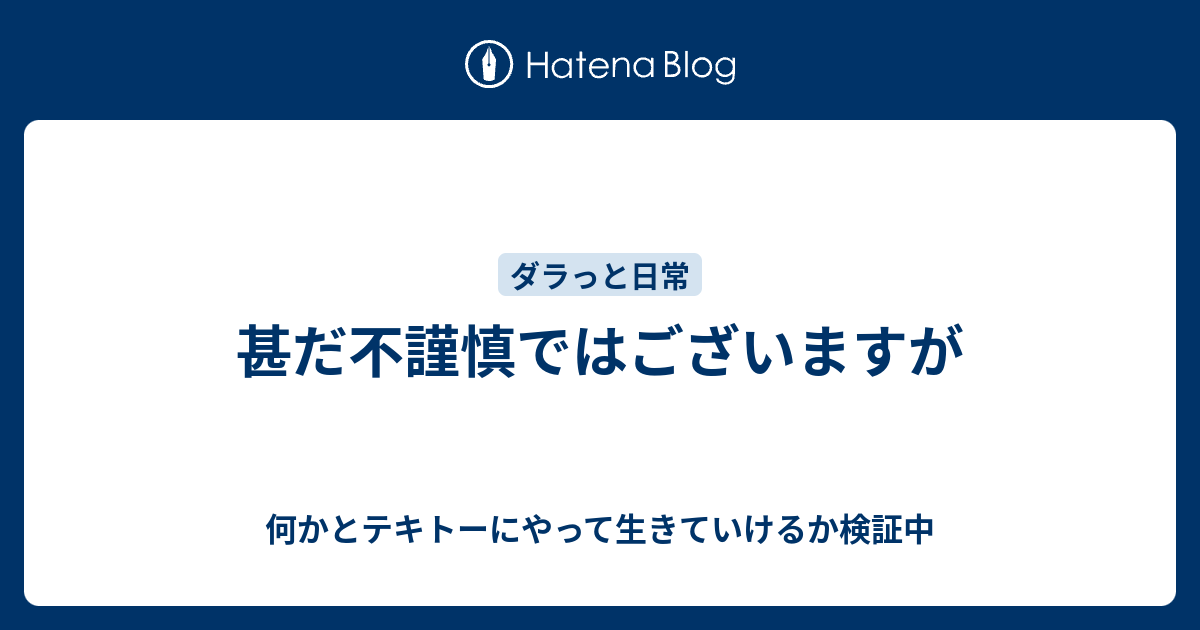 甚だ不謹慎ではございますが - 何かとテキトーにやって生きていけるか検証中