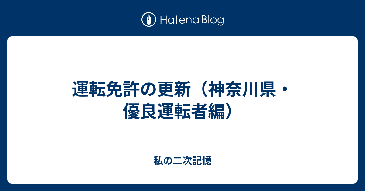運転免許の更新 神奈川県 優良運転者編 私の二次記憶