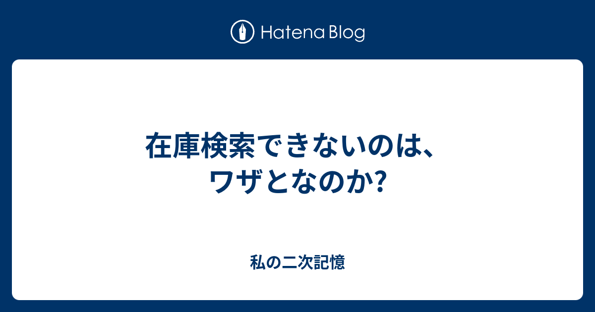 在庫検索できないのは ワザとなのか 私の二次記憶