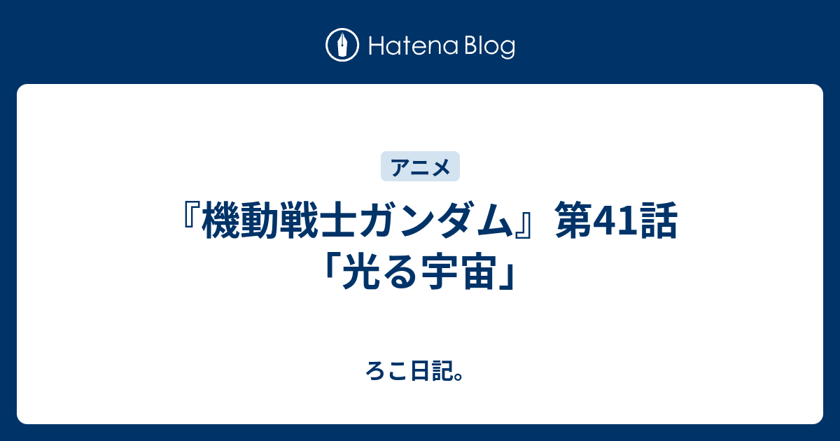 機動戦士ガンダム 第41話 光る宇宙 ろこ日記