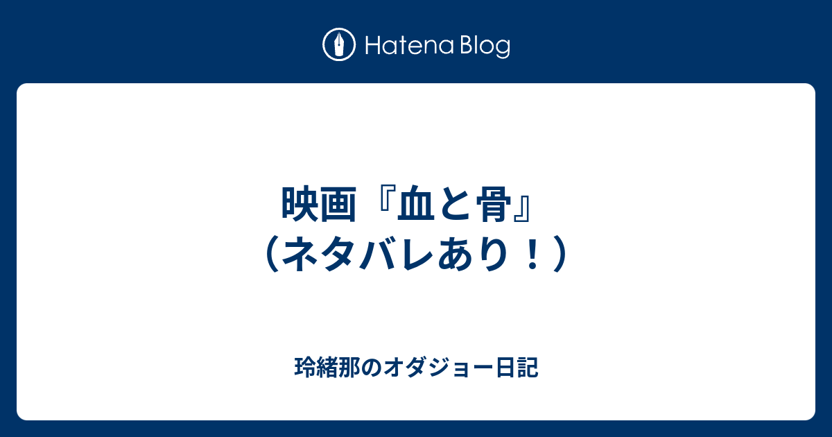 映画 血と骨 ネタバレあり 玲緒那のオダジョー日記