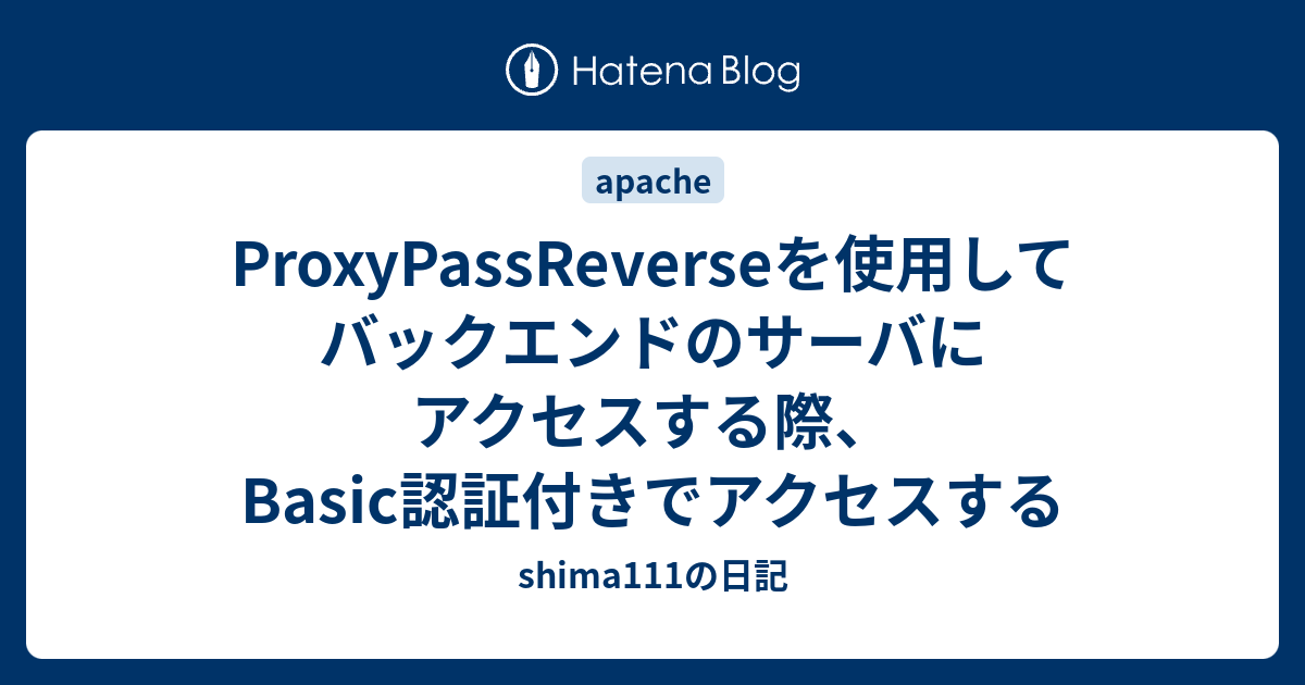ProxyPassReverseを使用してバックエンドのサーバにアクセスする際、Basic認証付きでアクセスする shima111の日記