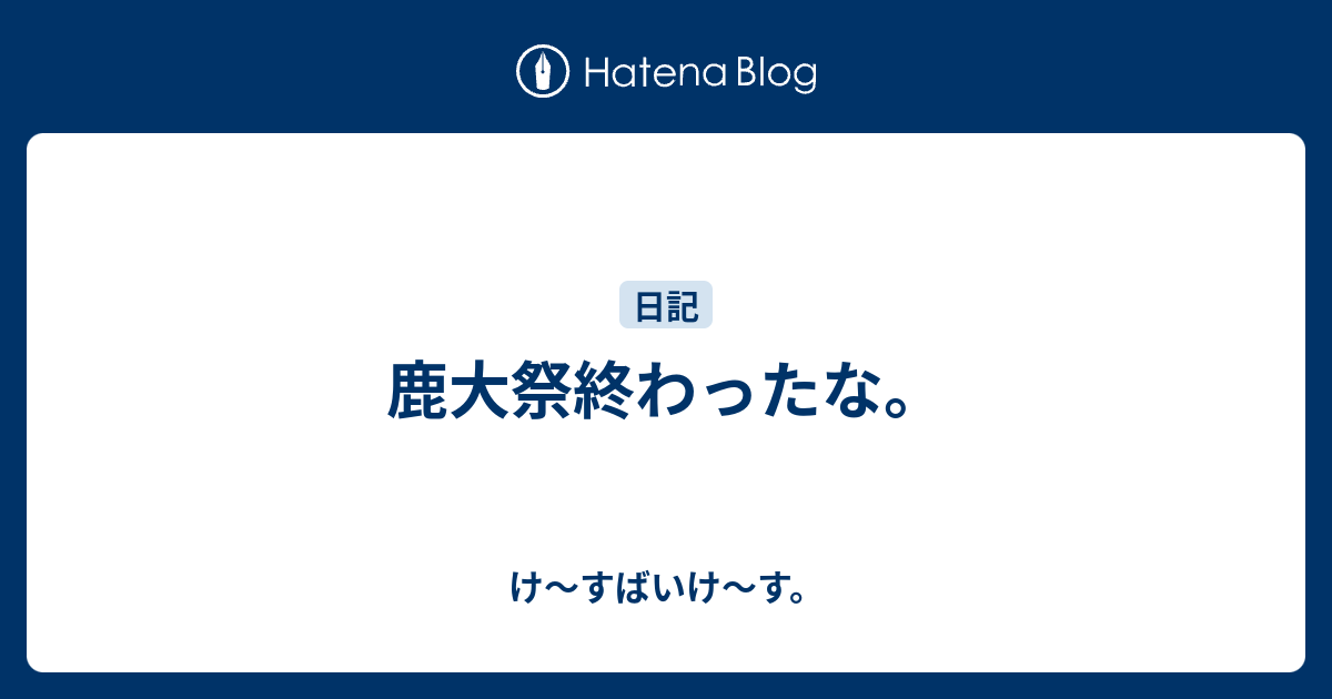 鹿大祭終わったな け すばいけ す