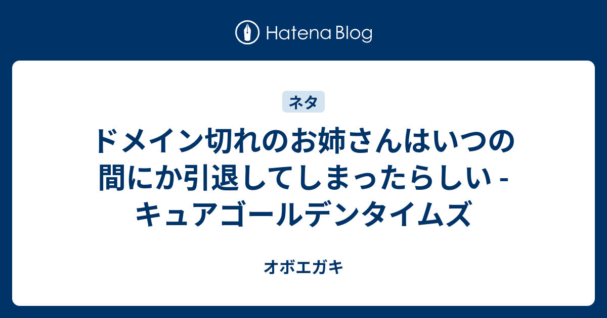 ドメイン切れのお姉さんはいつの間にか引退してしまったらしい キュアゴールデンタイムズ オボエガキ