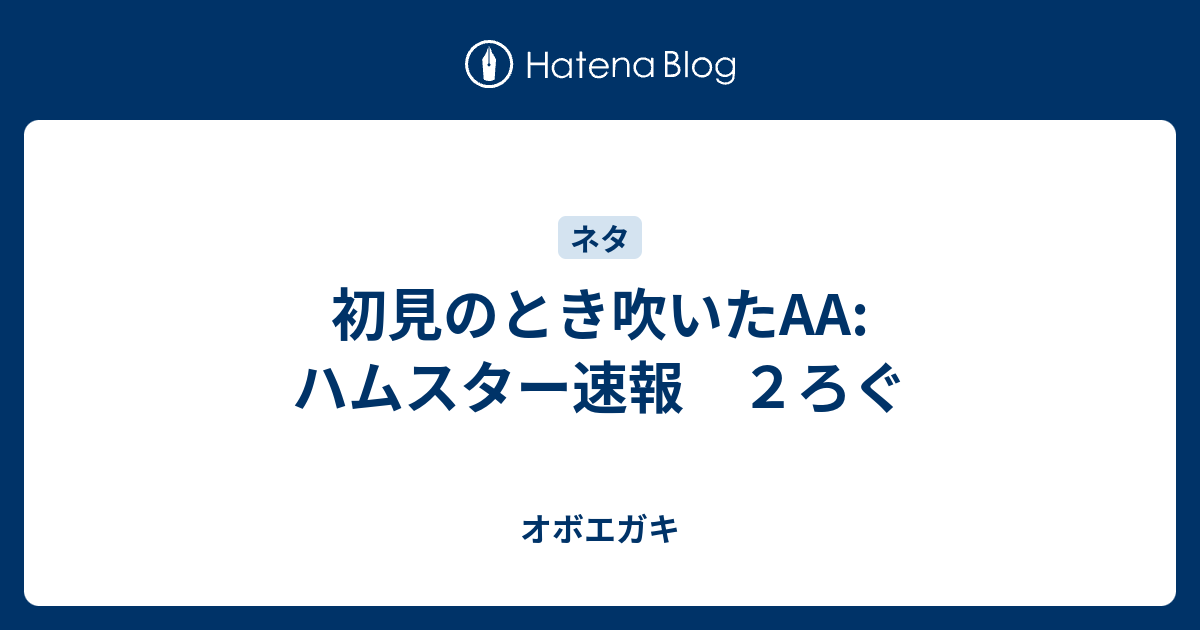 初見のとき吹いたaa ハムスター速報 ２ろぐ オボエガキ