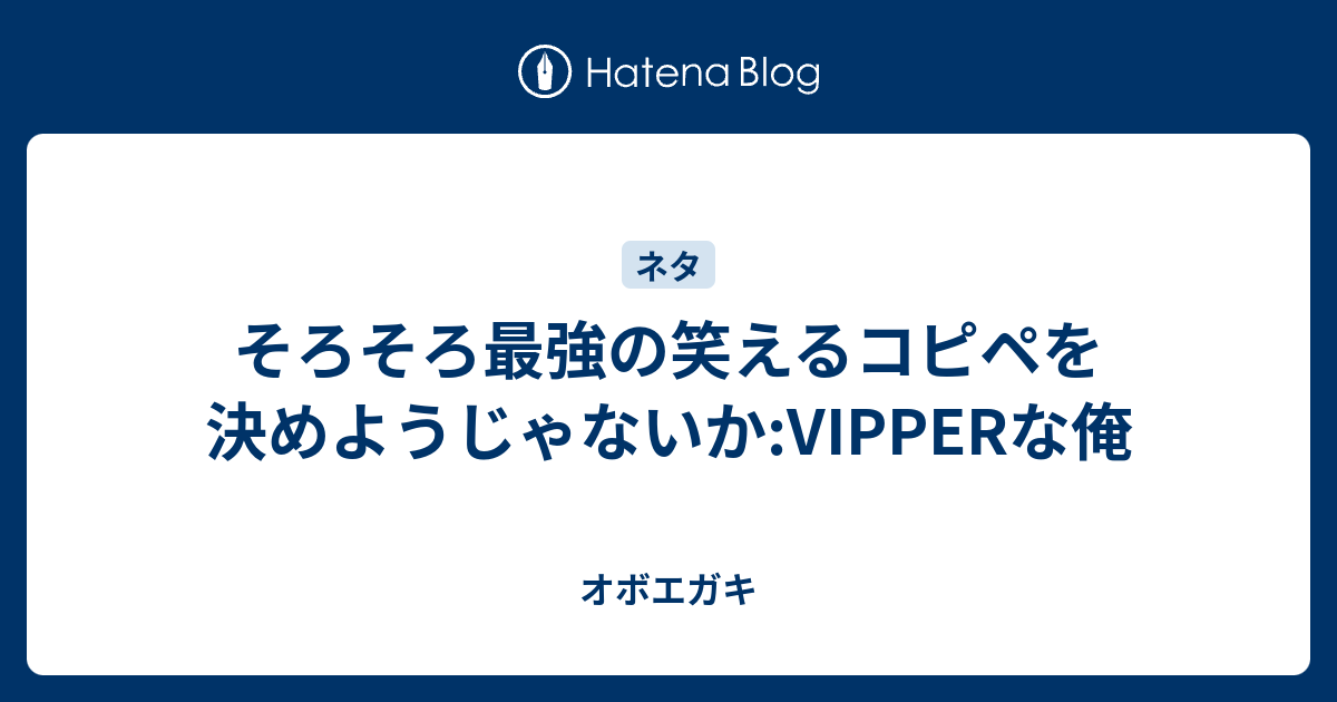 そろそろ最強の笑えるコピペを決めようじゃないか Vipperな俺 オボエガキ