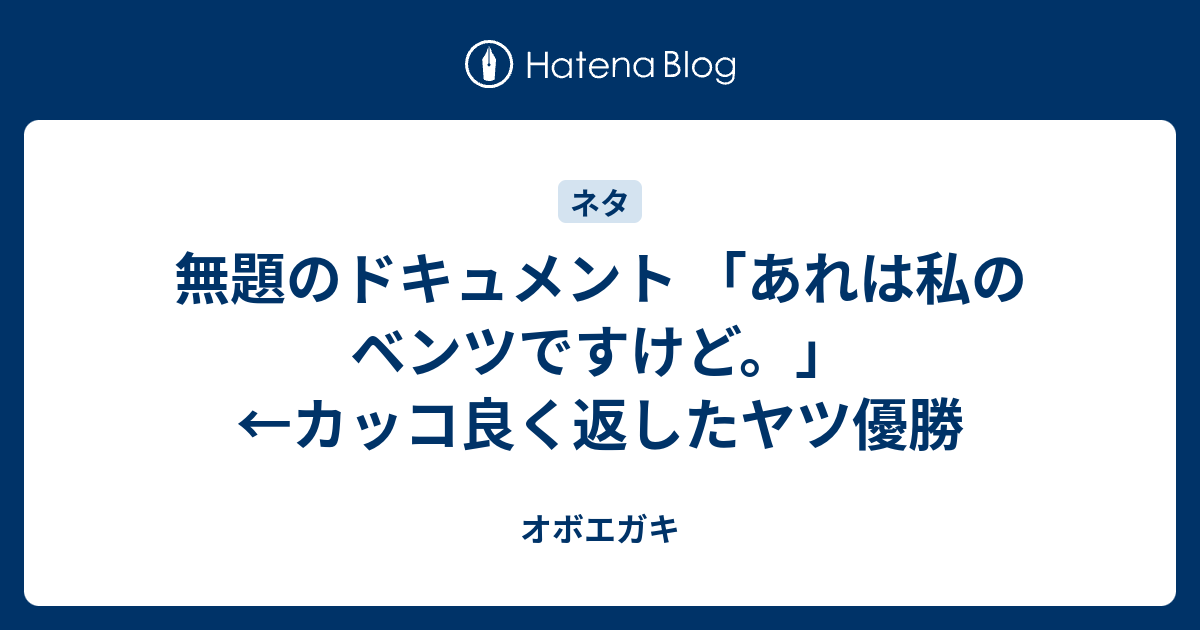 無題のドキュメント あれは私のベンツですけど カッコ良く返したヤツ優勝 オボエガキ