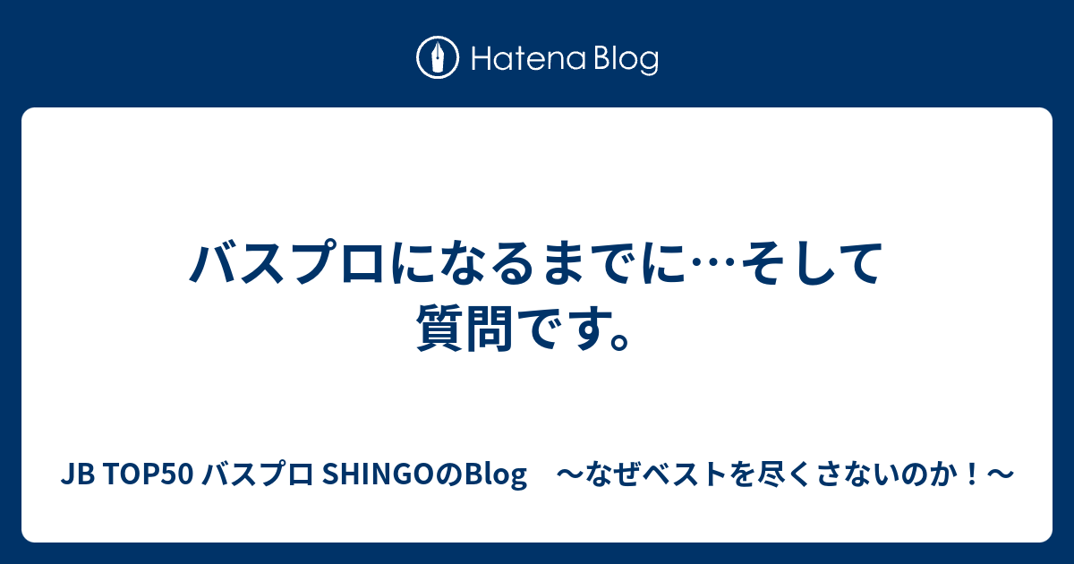 バスプロになるまでに そして質問です Jb Top50 バスプロ Shingoのblog なぜベストを尽くさないのか