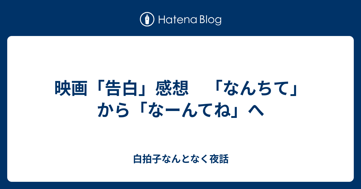 映画 告白 感想 なんちて から なーんてね へ 白拍子なんとなく夜話