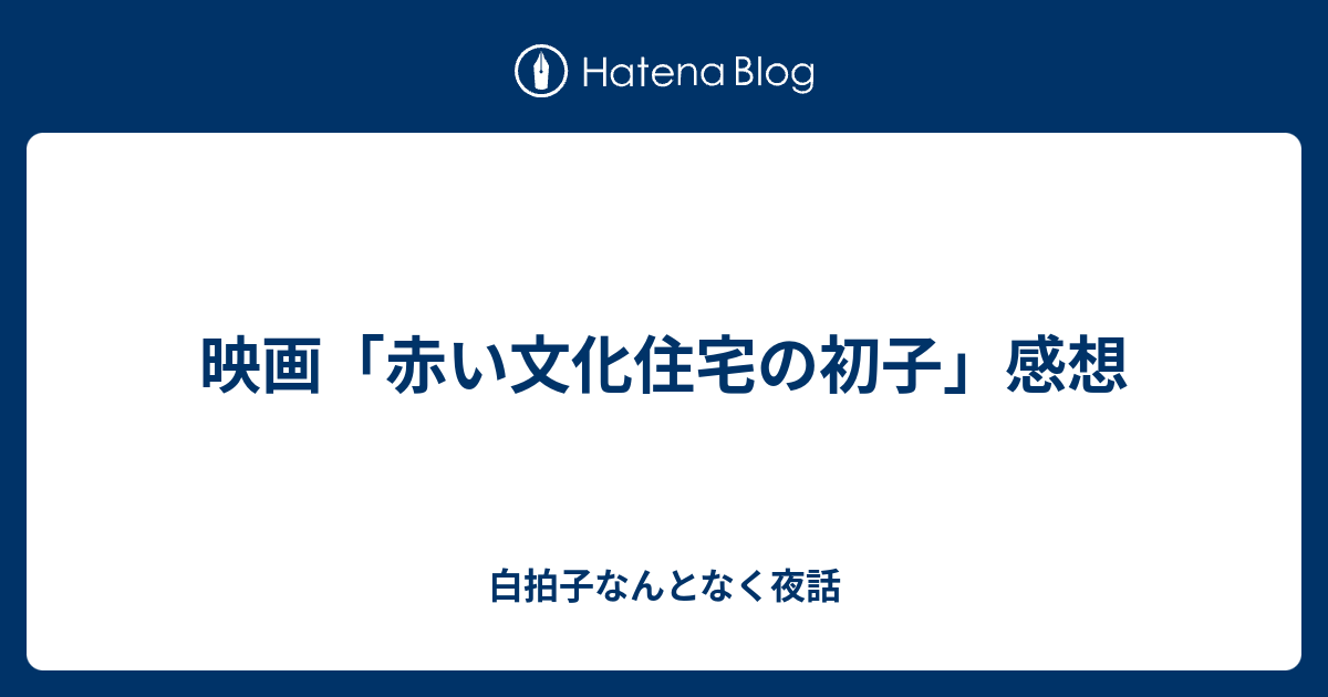 映画「赤い文化住宅の初子」感想 - 白拍子なんとなく夜話