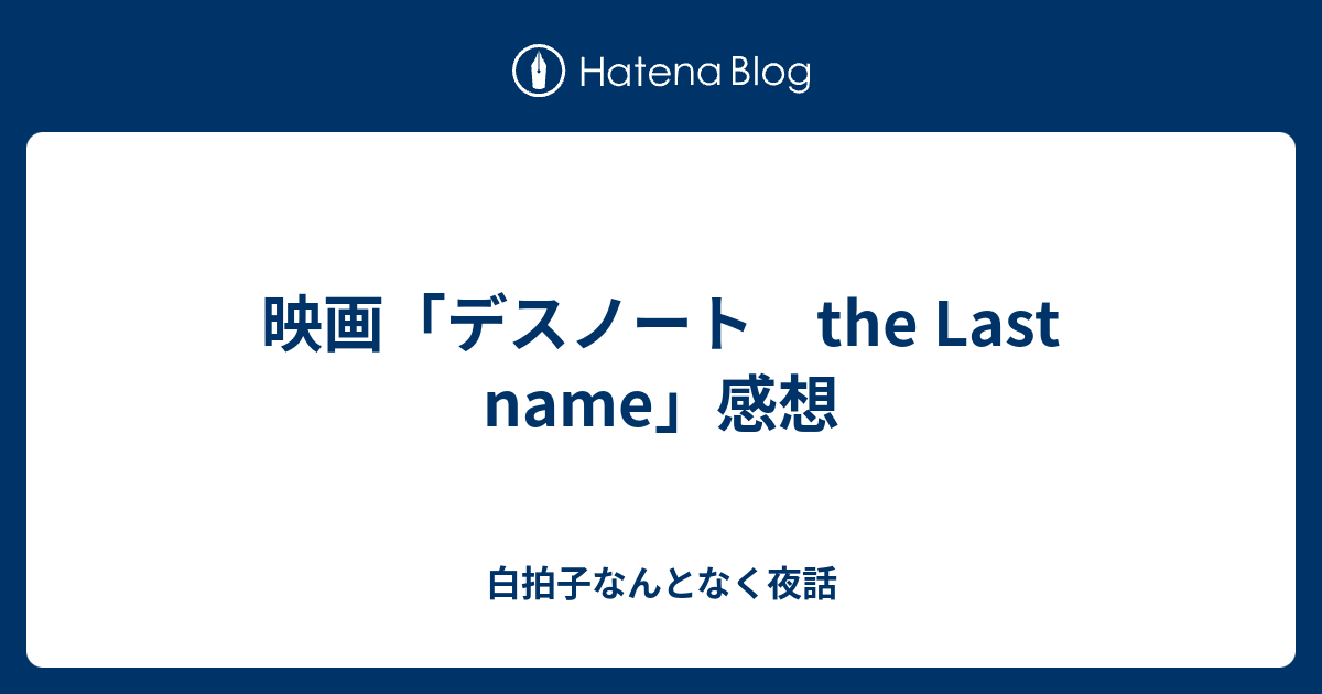 映画 デスノート The Last Name 感想 白拍子なんとなく夜話