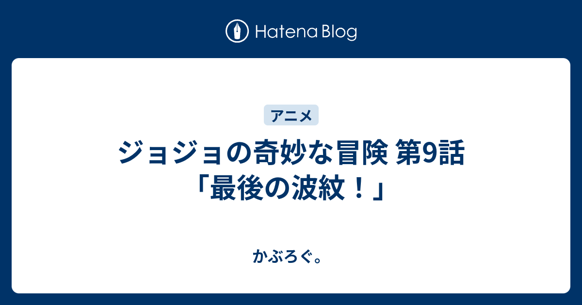 ジョジョの奇妙な冒険 第9話 最後の波紋 かぶろぐ