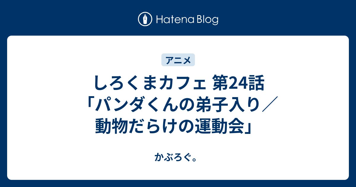 しろくまカフェ 第24話 パンダくんの弟子入り 動物だらけの運動会 かぶろぐ