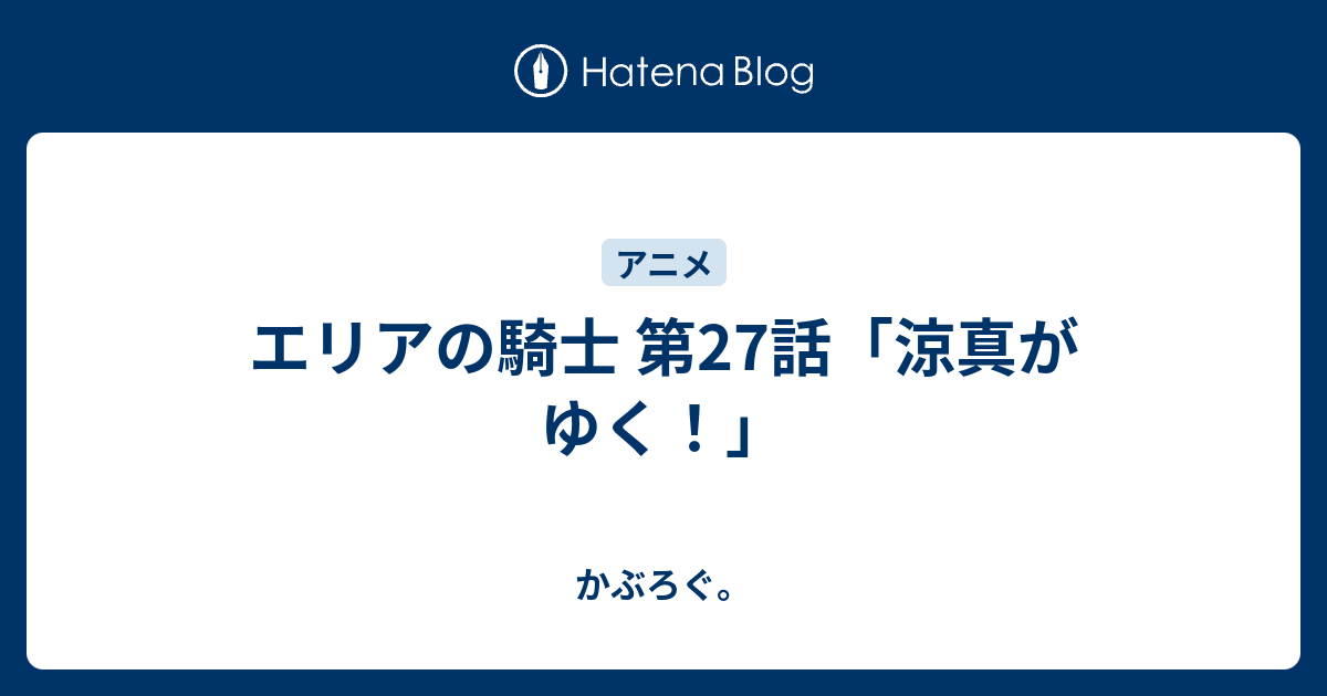 エリアの騎士 第27話 涼真がゆく かぶろぐ