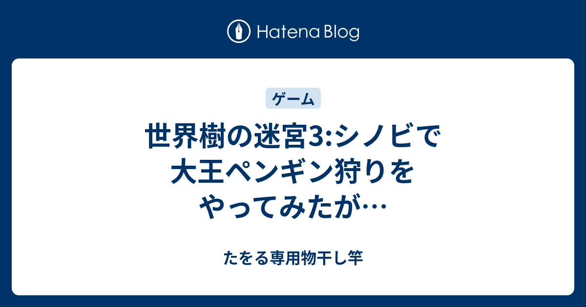 世界樹の迷宮3 シノビで大王ペンギン狩りをやってみたが たをる専用物干し竿