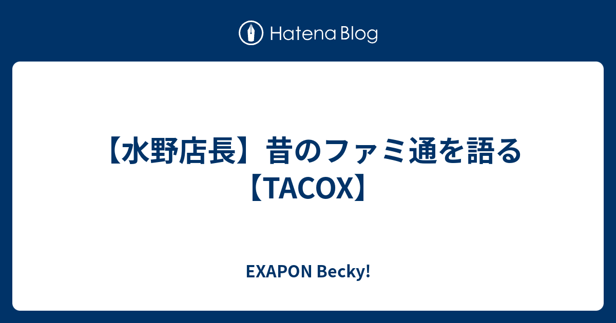 水野店長 昔のファミ通を語る Tacox Exapon Becky