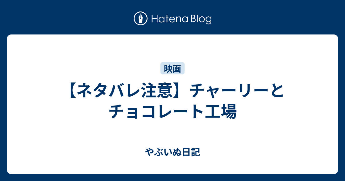 ネタバレ注意 チャーリーとチョコレート工場 やぶいぬ日記