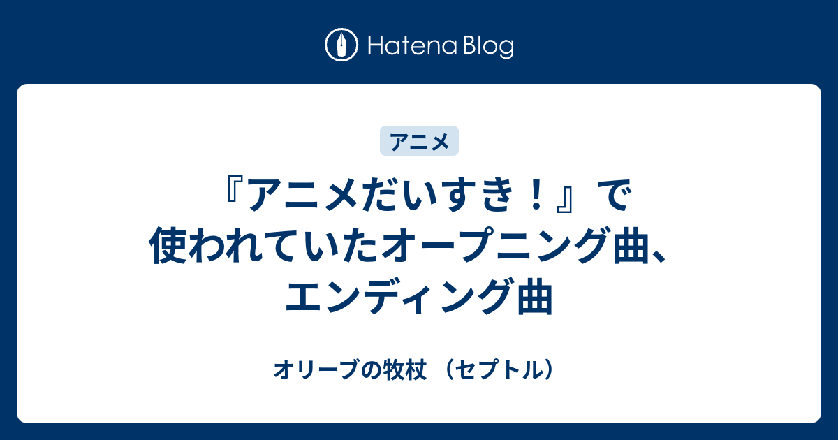 アニメだいすき で使われていたオープニング曲 エンディング曲 オリーブの牧杖 セプトル