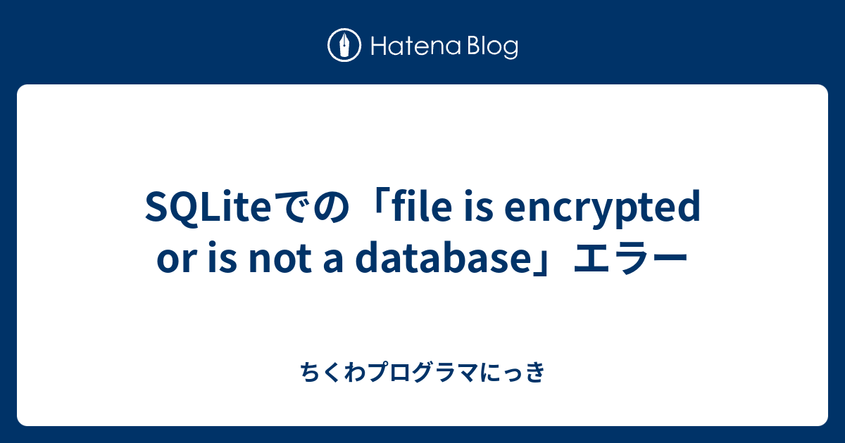 SQLiteでの「file is encrypted or is not a database」エラー - ちくわプログラマにっき
