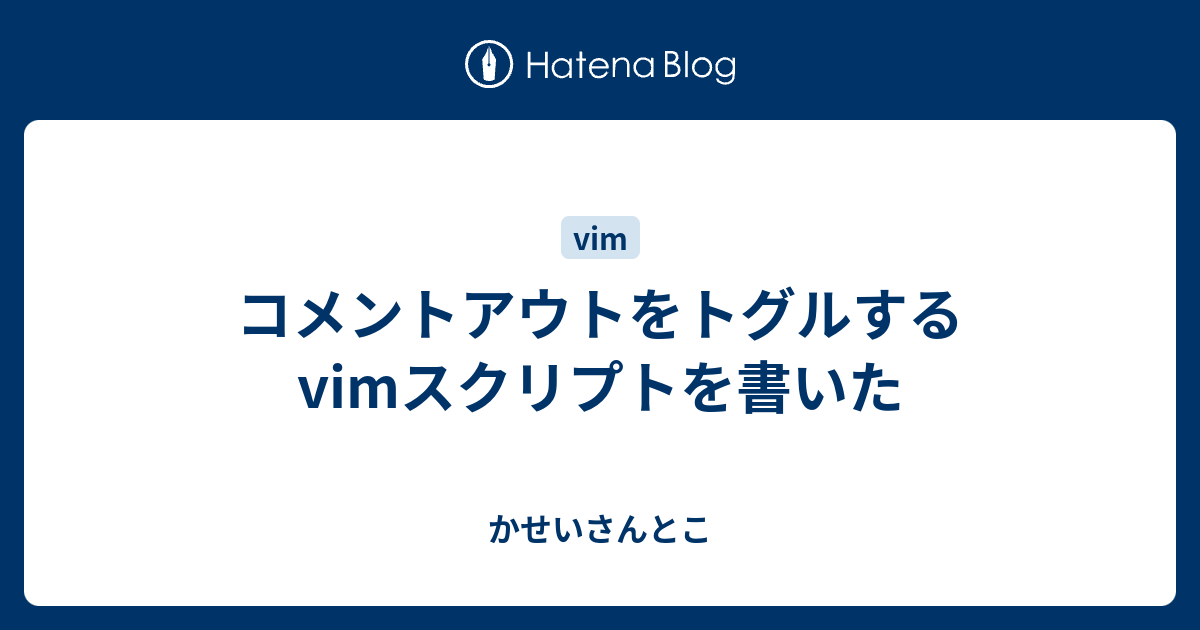 コメントアウトをトグルするvimスクリプトを書いた かせいさんとこ