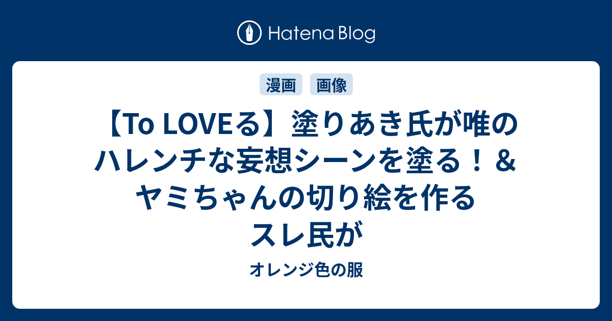 To Loveる 塗りあき氏が唯のハレンチな妄想シーンを塗る ヤミちゃんの切り絵を作るスレ民が オレンジ色の服