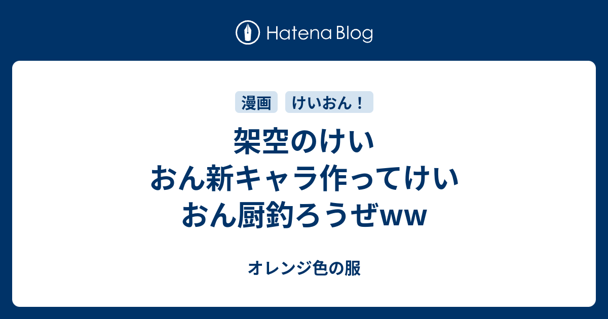 架空のけいおん新キャラ作ってけいおん厨釣ろうぜww オレンジ色の服