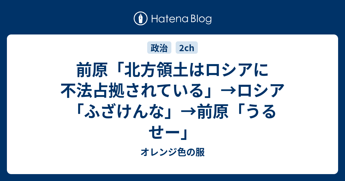 オレンジ色の服  前原「北方領土はロシアに不法占拠されている」→ロシア「ふざけんな」→前原「うるせー」