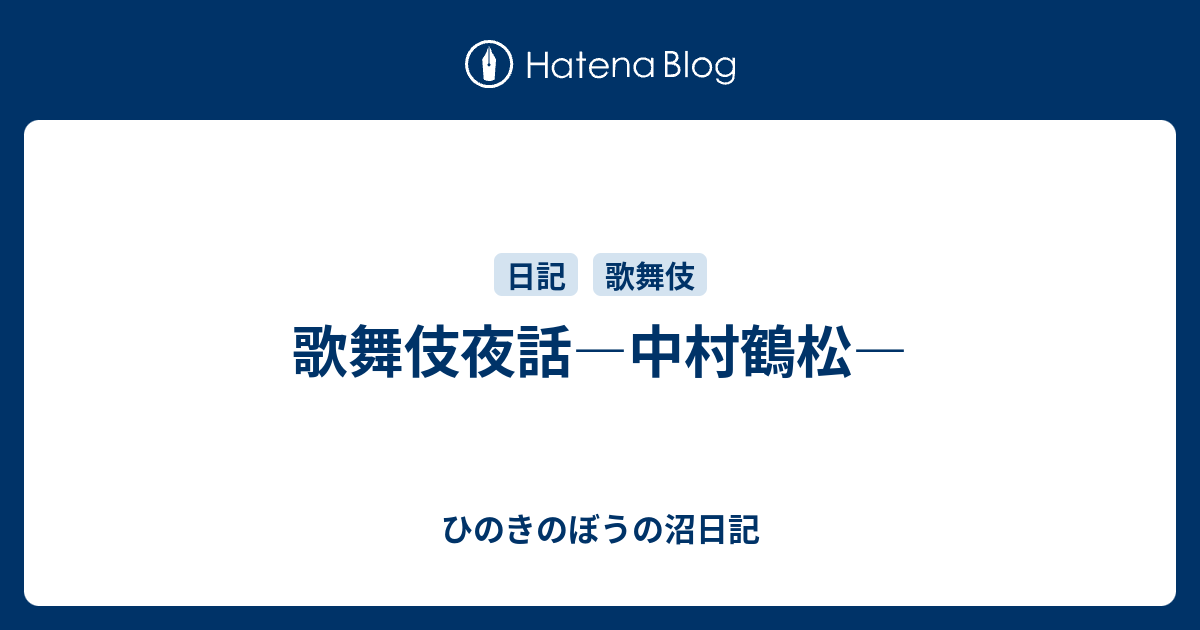 歌舞伎夜話 中村鶴松 ひのきのぼうの沼日記