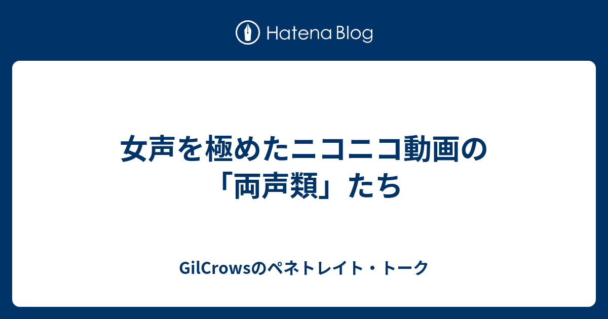 女声を極めたニコニコ動画の 両声類 たち Gilcrowsのペネトレイト トーク