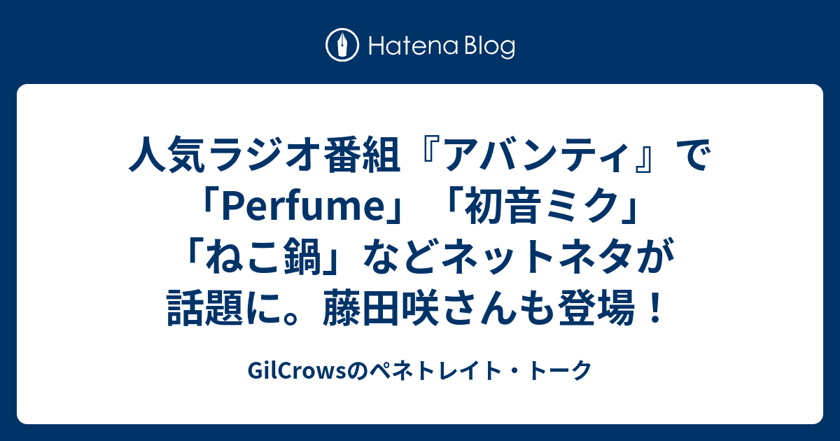 人気ラジオ番組 アバンティ で Perfume 初音ミク ねこ鍋 などネットネタが話題に 藤田咲さんも登場 Gilcrowsのペネトレイト トーク