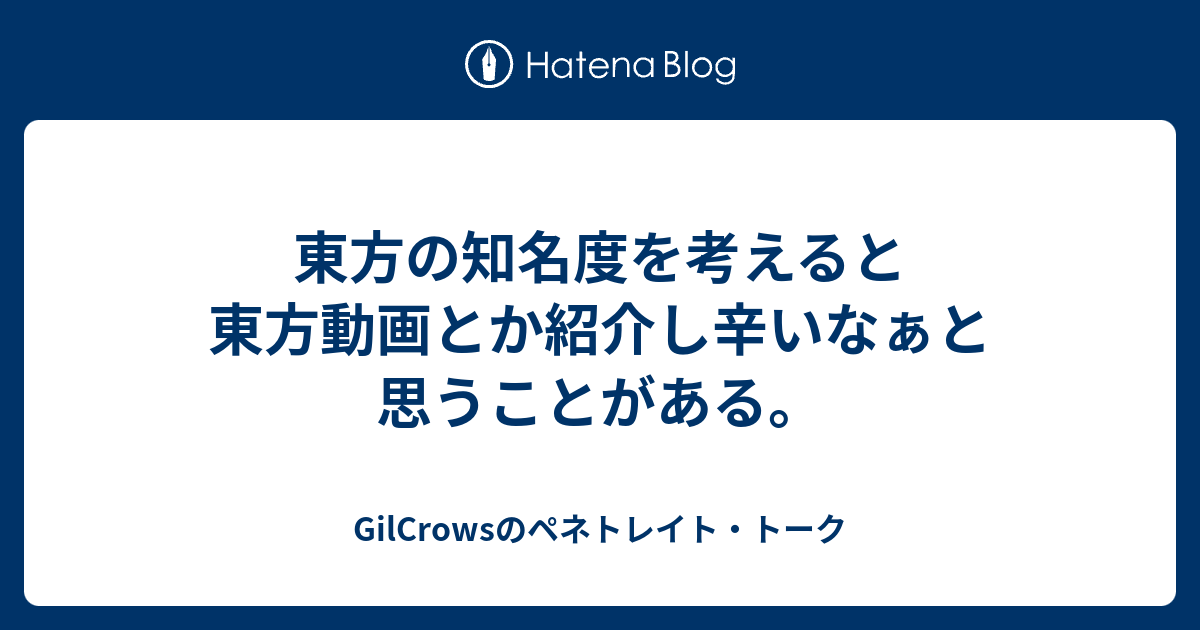 東方の知名度を考えると東方動画とか紹介し辛いなぁと思うことがある Gilcrowsのペネトレイト トーク