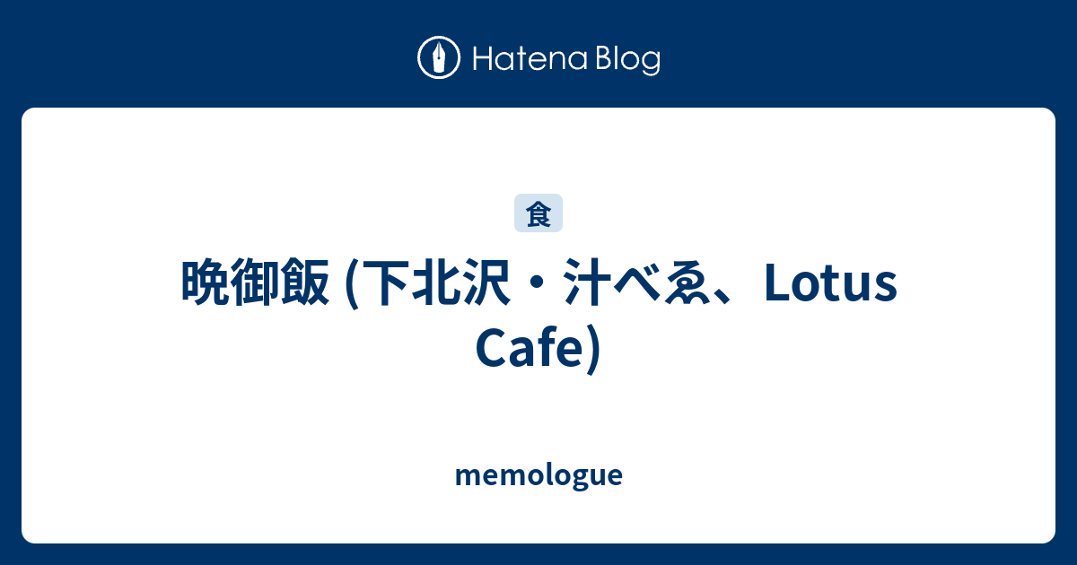 晩御飯 下北沢 汁べゑ Lotus Cafe Memologue