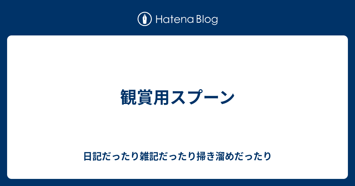 観賞用スプーン 日記だったり雑記だったり掃き溜めだったり