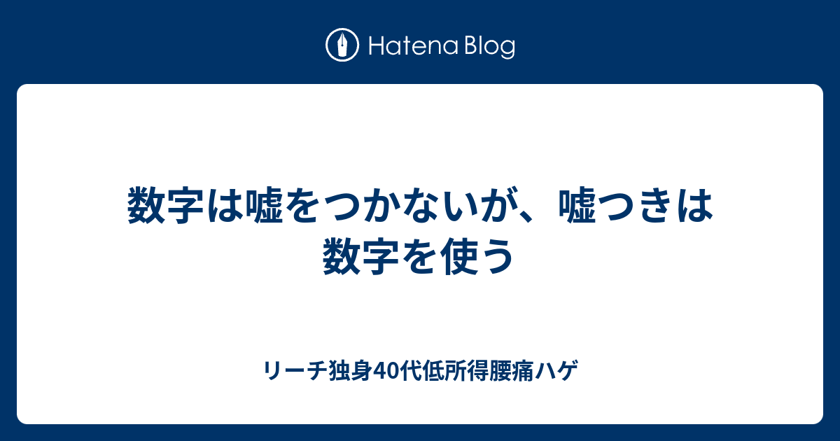 数字は嘘をつかないが 嘘つきは数字を使う リーチ独身40代低所得腰痛ハゲ