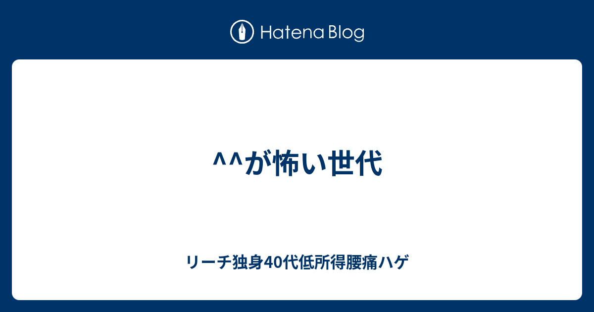 が怖い世代 リーチ独身40代低所得腰痛ハゲ