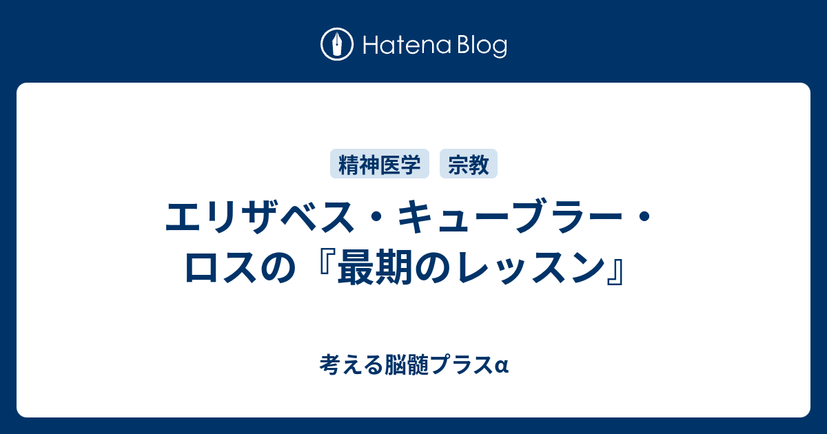 エリザベス キューブラー ロスの 最期のレッスン 考える脳髄プラスa