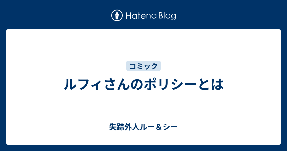 ルフィさんのポリシーとは 失踪外人ルー シー