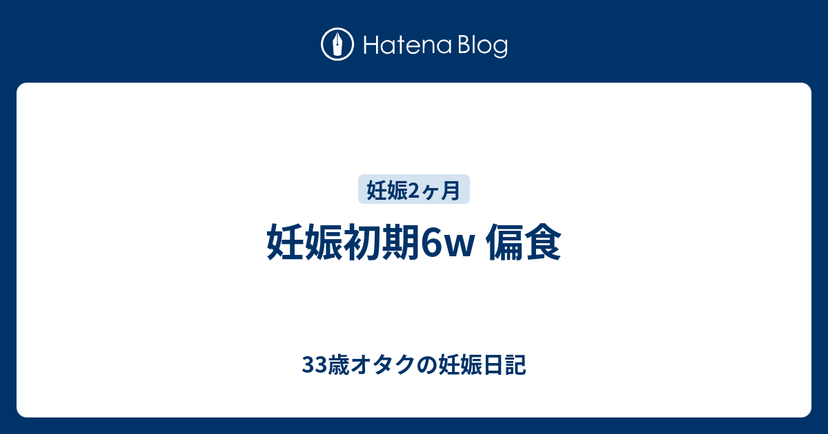 妊娠初期6w 偏食 33歳オタクの妊娠日記