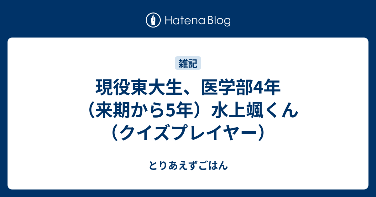 現役東大生 医学部4年 来期から5年 水上颯くん クイズプレイヤー とりあえずごはん