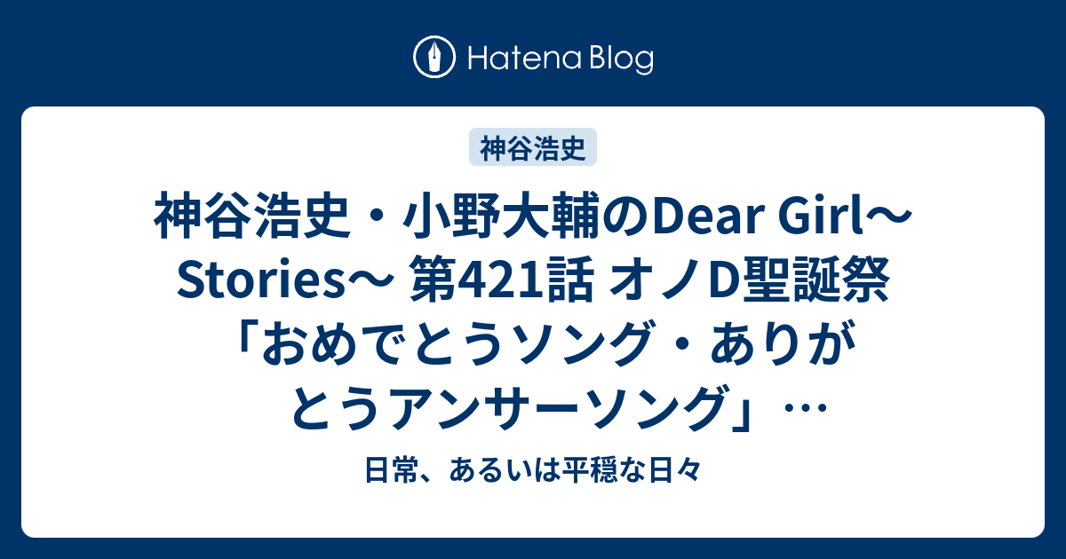 神谷浩史 小野大輔のdear Girl Stories 第421話 オノd聖誕祭 おめでとうソング ありがとうアンサーソング Mobツアーでバンドメンバーに歌って欲しい曲 日常 あるいは平穏な日々