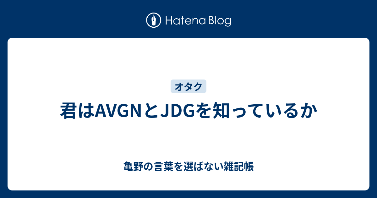 君はavgnとjdgを知っているか 亀野の言葉を選ばない雑記帳