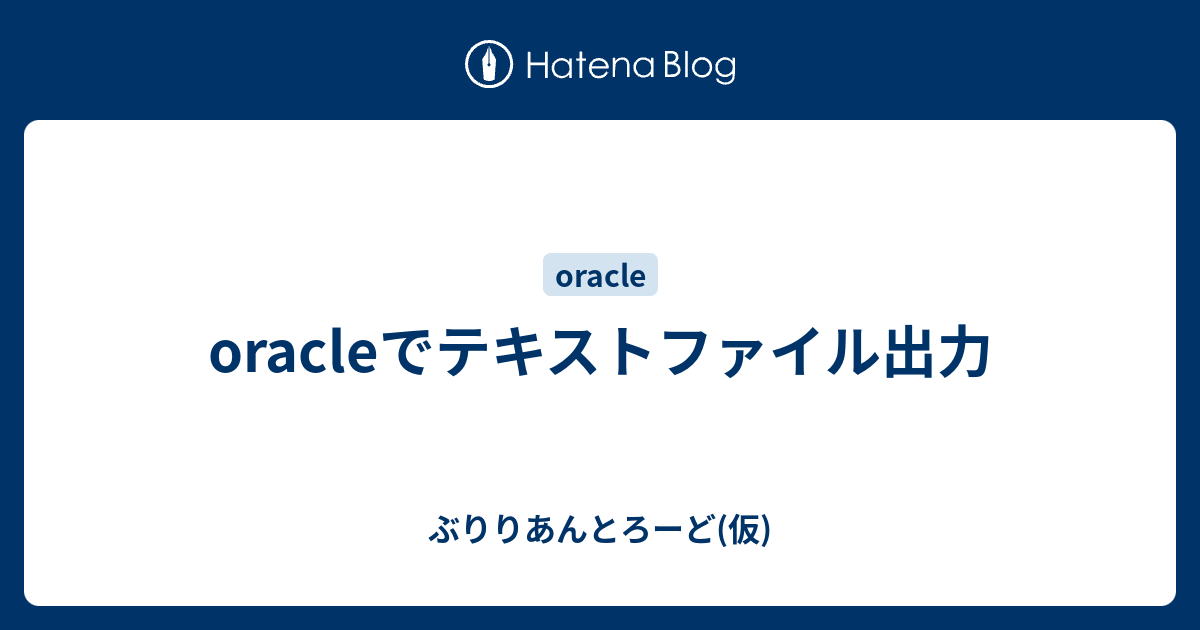 Oracleでテキストファイル出力 ぶりりあんとろーど 仮