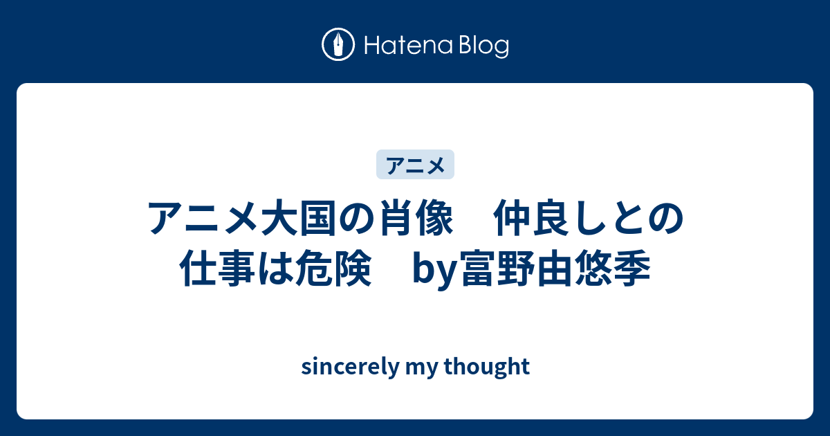 アニメ大国の肖像 仲良しとの仕事は危険 By富野由悠季 Sincerely My Thought