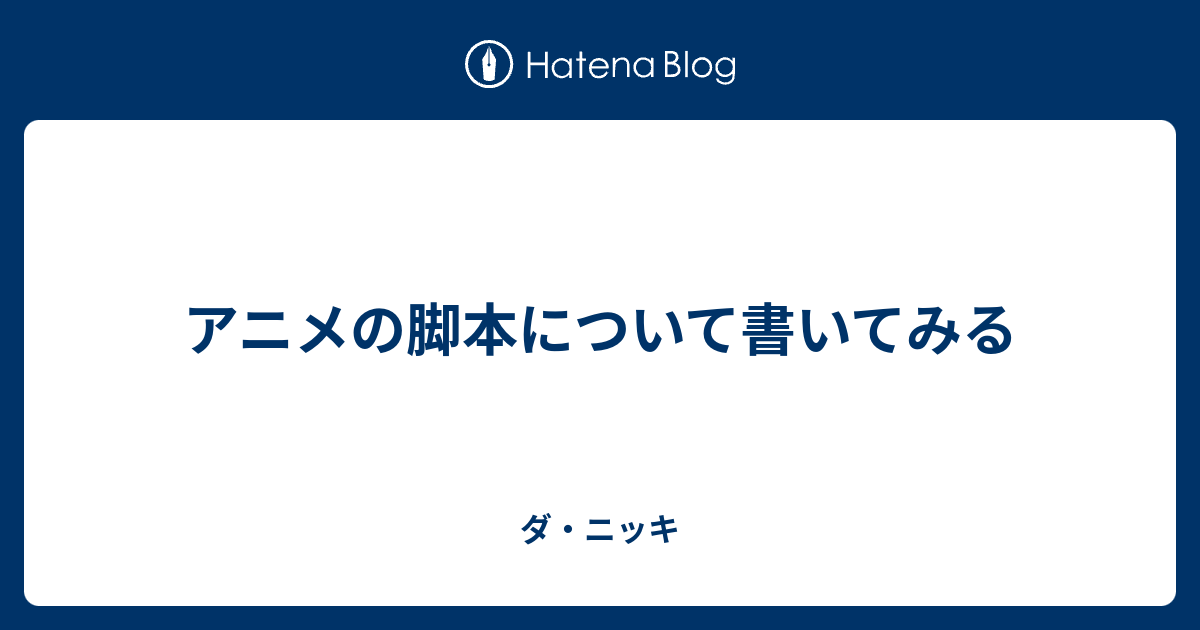 アニメの脚本について書いてみる ダ ニッキ